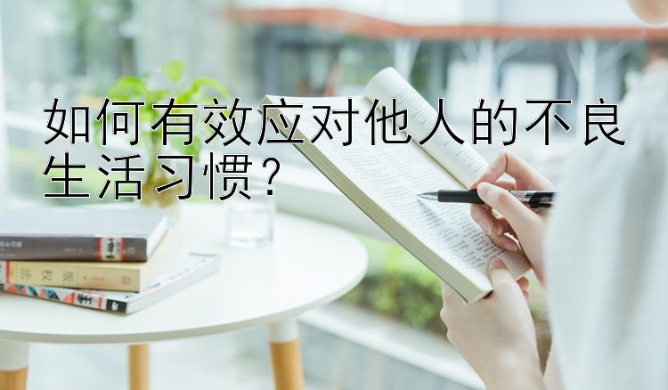 如何有效应对他人的不良生活习惯？