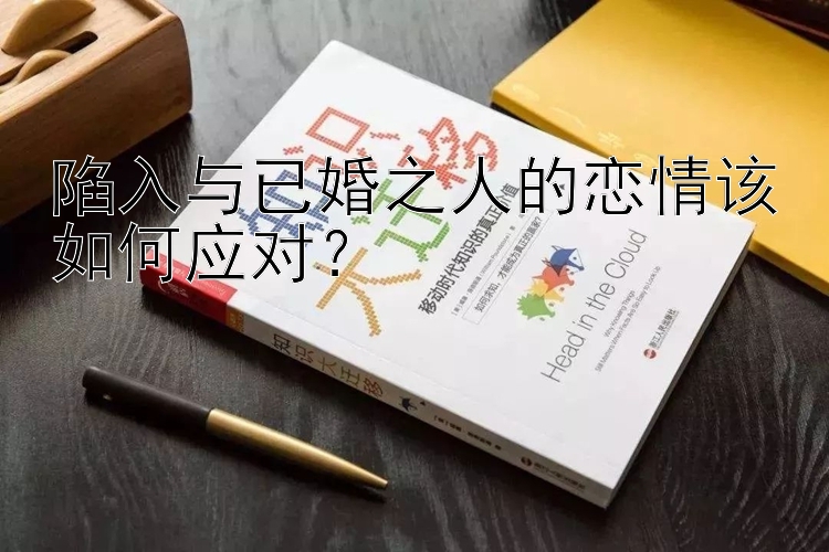 陷入与已婚之人的恋情该如何应对？