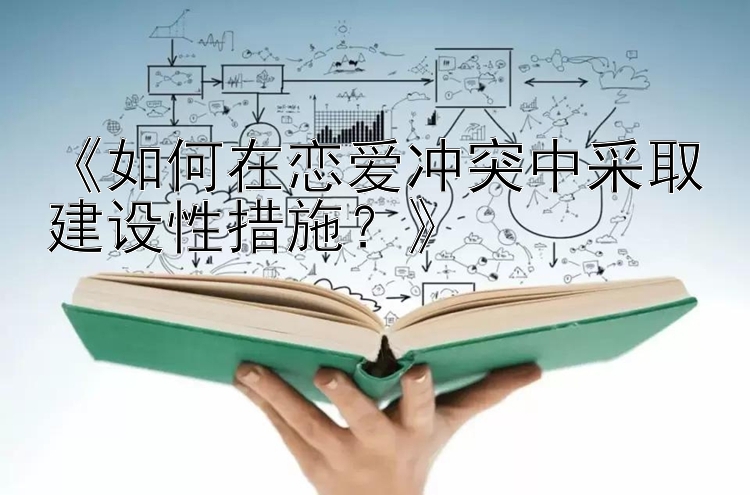 《如何在恋爱冲突中采取建设性措施？》