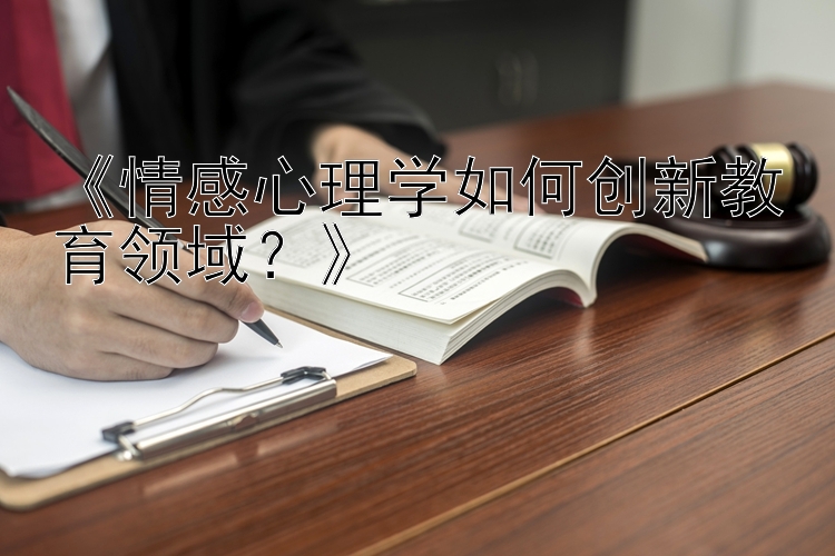 《情感心理学如何创新教育领域？》