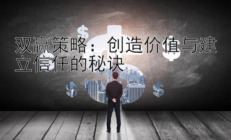 双赢策略：创造价值与建立信任的秘诀