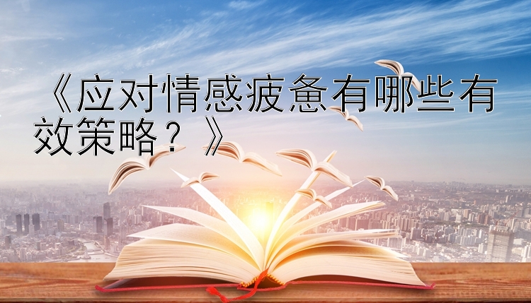 《应对情感疲惫有哪些有效策略？》