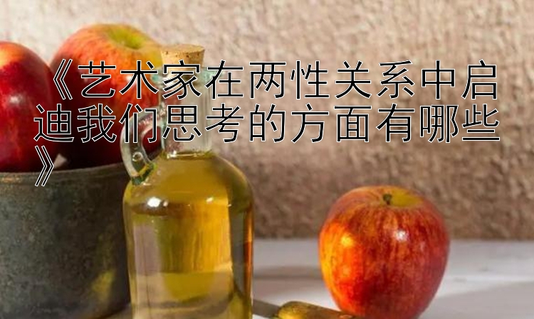 《艺术家在两性关系中启迪我们思考的方面有哪些》