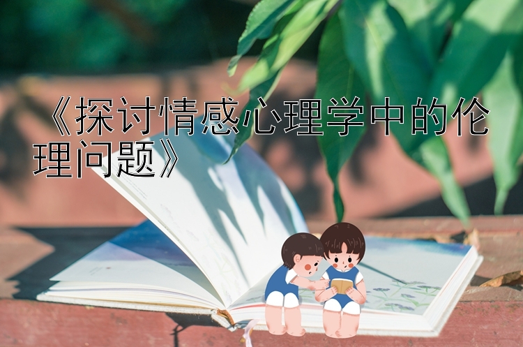 《探讨情感心理学中的伦理问题》