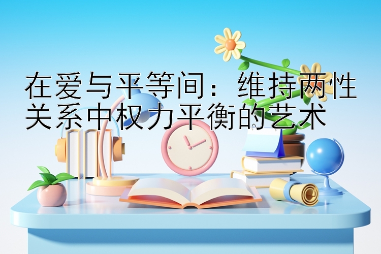 在爱与平等间：维持两性关系中权力平衡的艺术