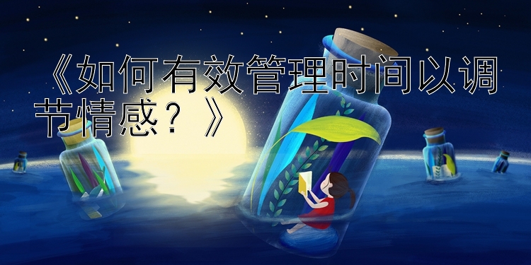 《如何有效管理时间以调节情感？》