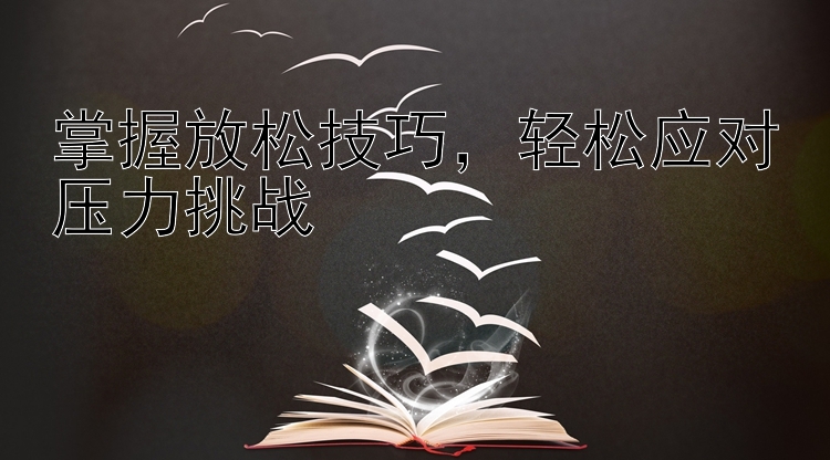 掌握放松技巧，轻松应对压力挑战