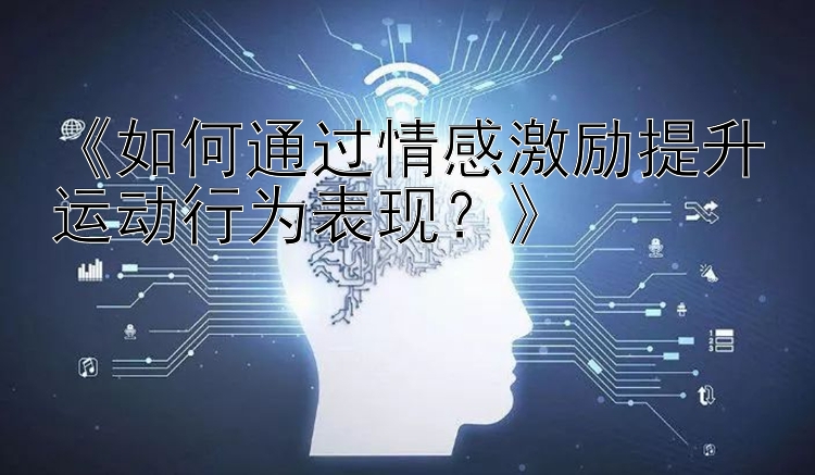 《如何通过情感激励提升运动行为表现？》