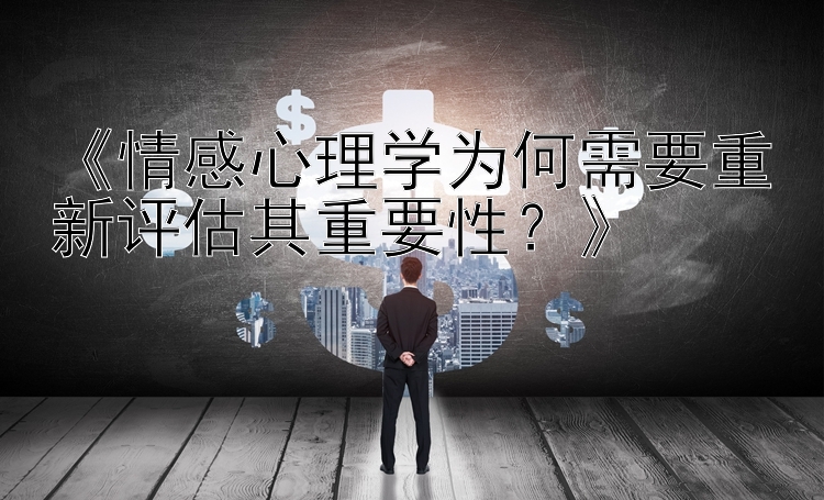 《情感心理学为何需要重新评估其重要性？》