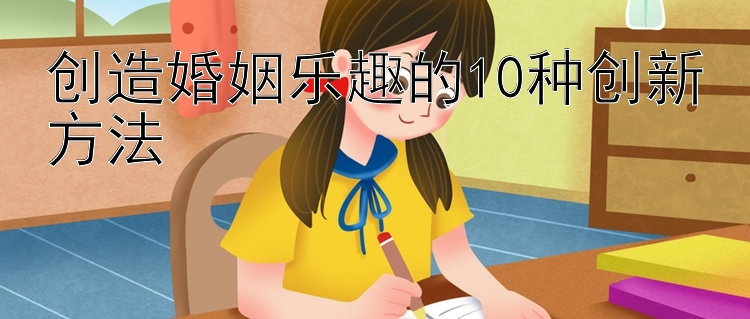 创造婚姻乐趣的10种创新方法