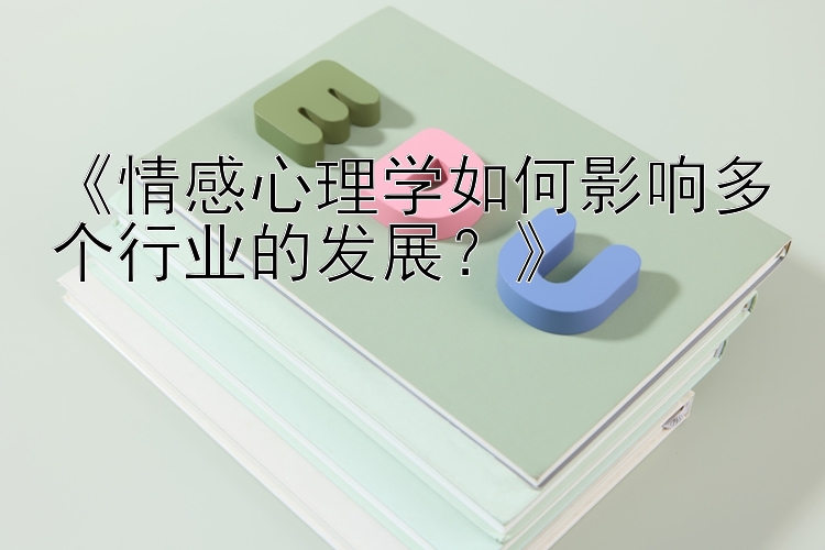 《情感心理学如何影响多个行业的发展？》