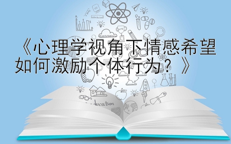 《心理学视角下情感希望如何激励个体行为？》