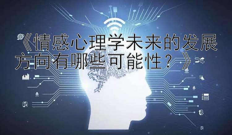 《情感心理学未来的发展方向有哪些可能性？》