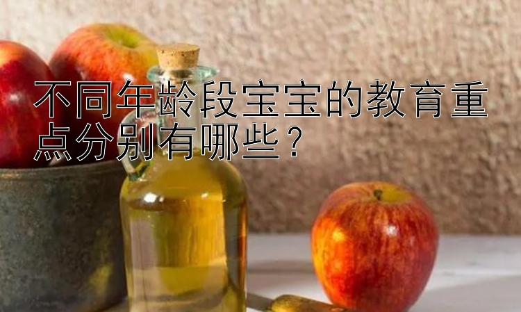 不同年龄段宝宝的教育重点分别有哪些？