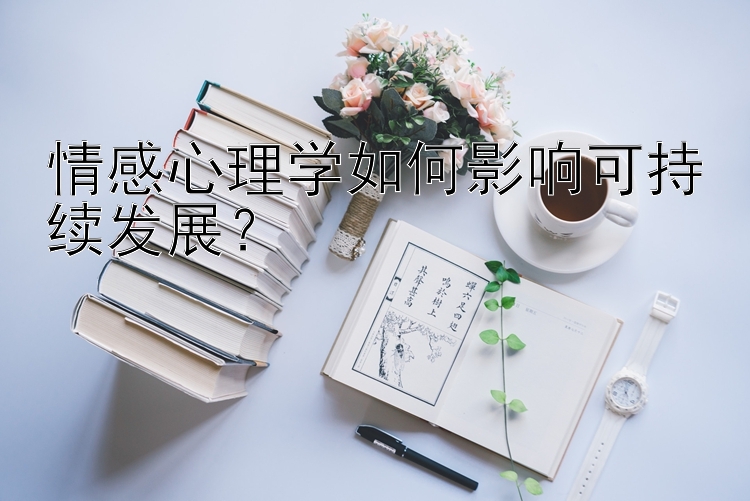 情感心理学如何影响可持续发展？