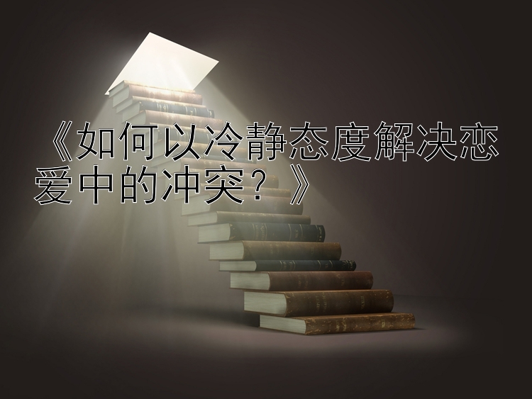 《如何以冷静态度解决恋爱中的冲突？》