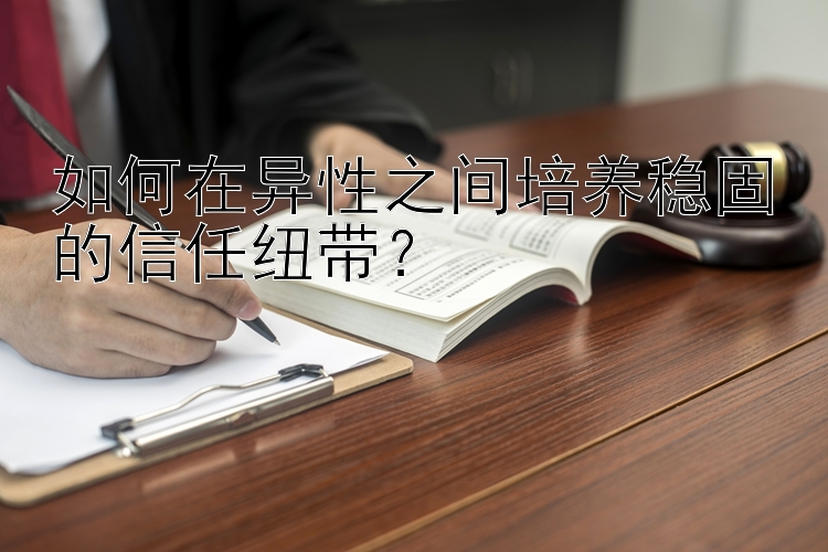 如何在异性之间培养稳固的信任纽带？