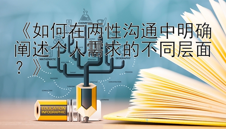 《如何在两性沟通中明确阐述个人需求的不同层面？》