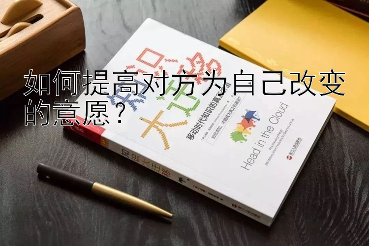 如何提高对方为自己改变的意愿？