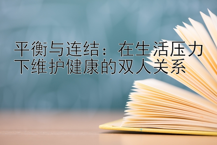 平衡与连结：在生活压力下维护健康的双人关系