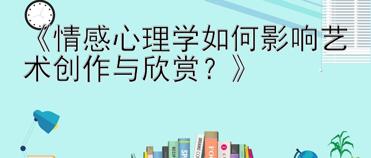 《情感心理学如何影响艺术创作与欣赏？》