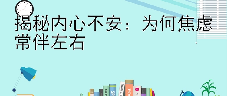 揭秘内心不安：为何焦虑常伴左右