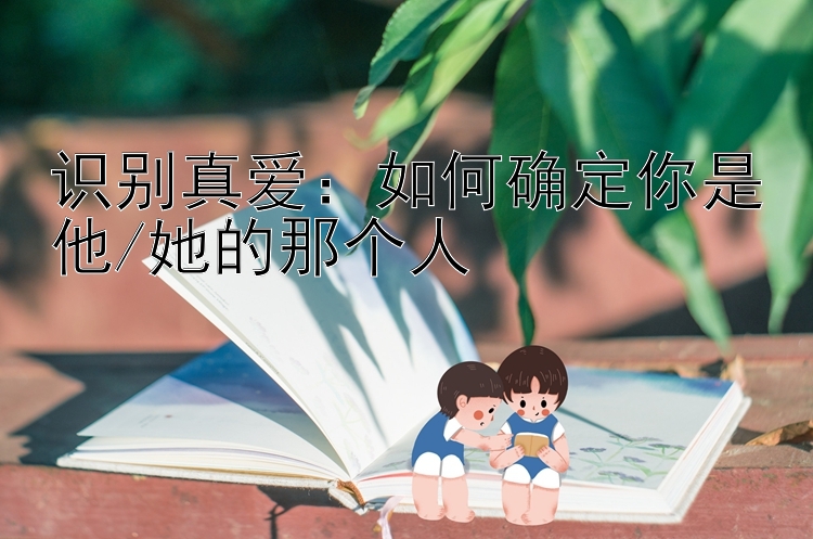 识别真爱：如何确定你是他/她的那个人