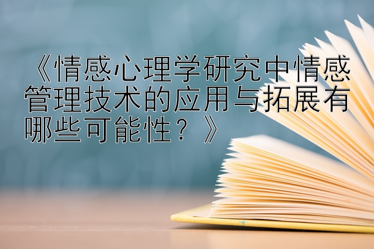 《情感心理学研究中情感管理技术的应用与拓展有哪些可能性？》