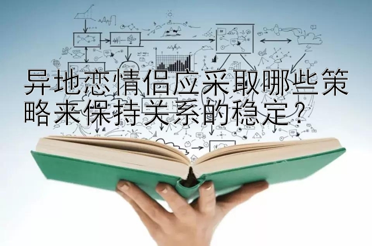 异地恋情侣应采取哪些策略来保持关系的稳定？