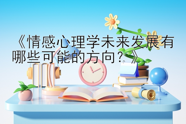 《情感心理学未来发展有哪些可能的方向？》