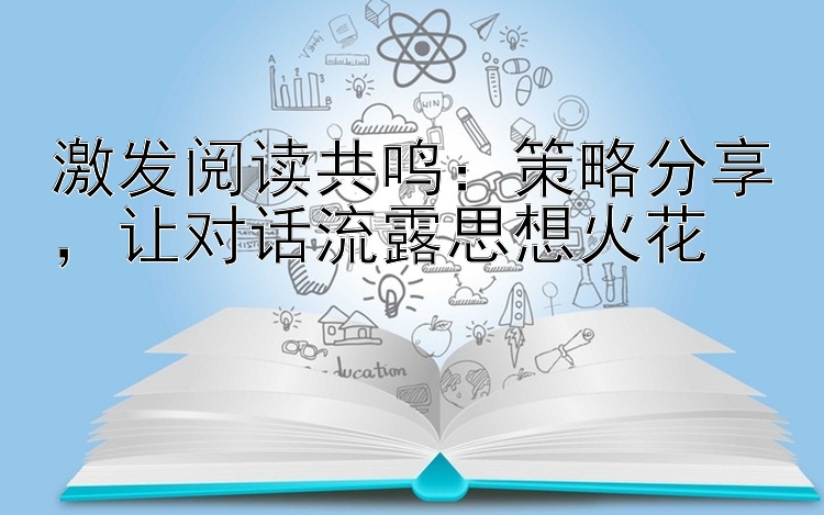 激发阅读共鸣：策略分享，让对话流露思想火花