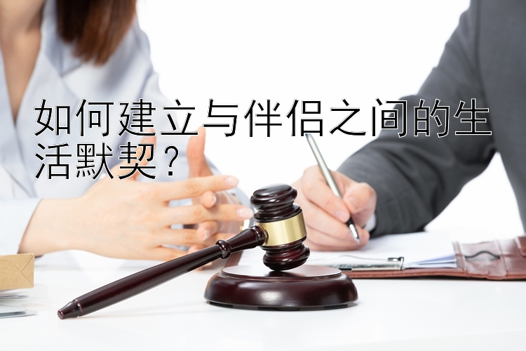 如何建立与伴侣之间的生活默契？