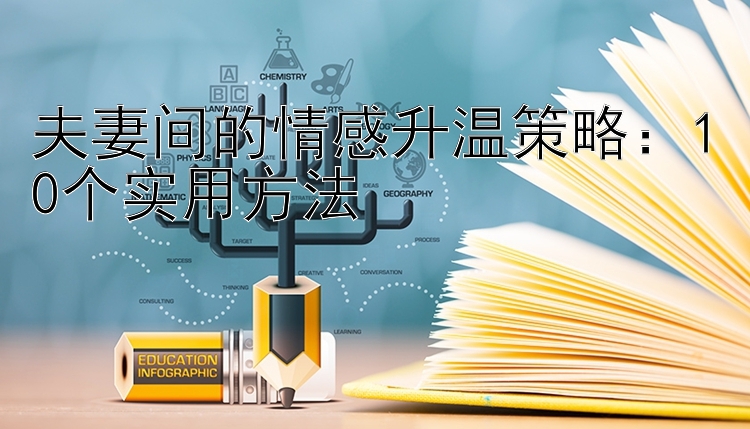 夫妻间的情感升温策略：10个实用方法