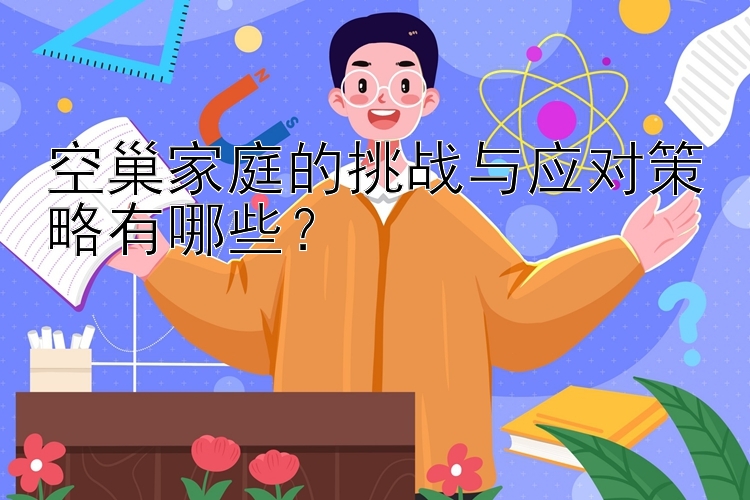 空巢家庭的挑战与应对策略有哪些？