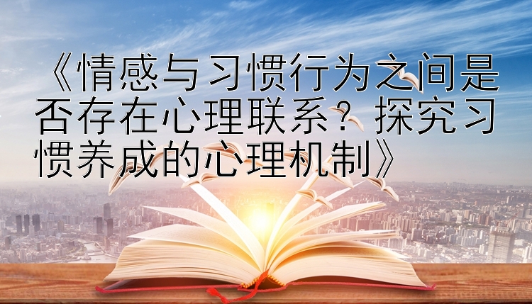 《情感与习惯行为之间是否存在心理联系？探究习惯养成的心理机制》