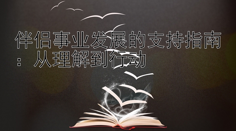 伴侣事业发展的支持指南：从理解到行动