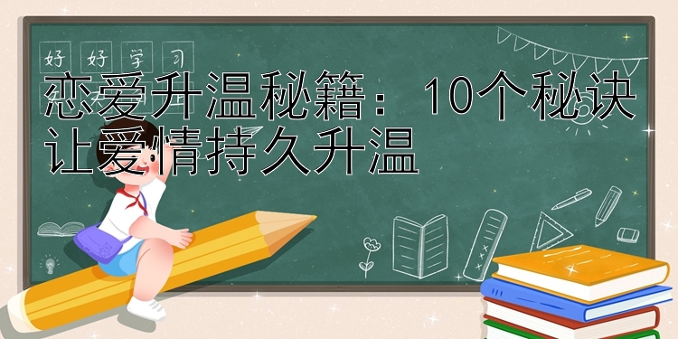 恋爱升温秘籍：10个秘诀让爱情持久升温