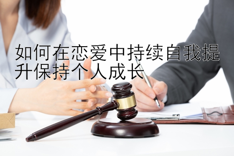 如何在恋爱中持续自我提升保持个人成长