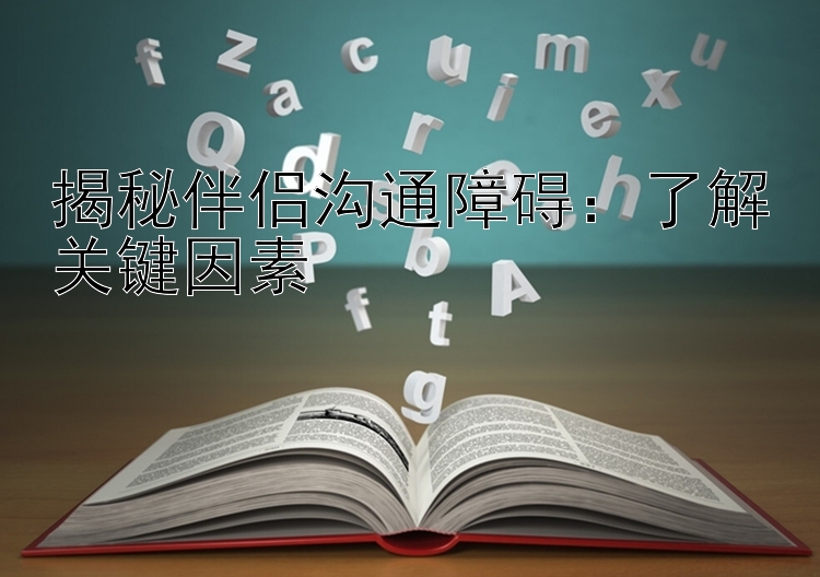 揭秘伴侣沟通障碍：了解关键因素