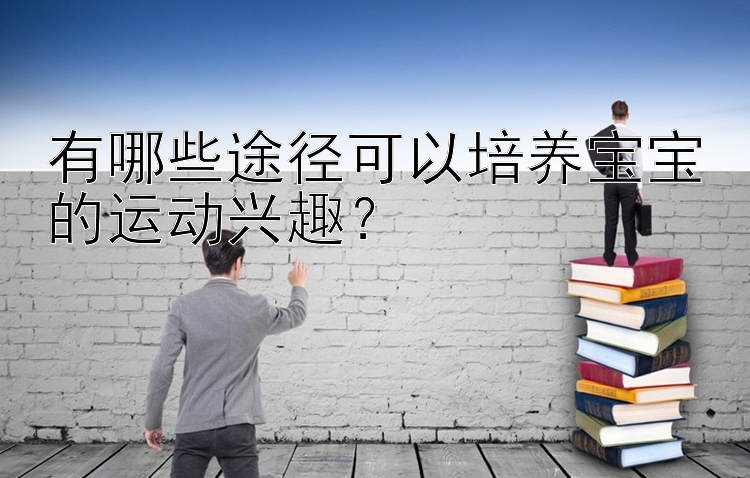 有哪些途径可以培养宝宝的运动兴趣？