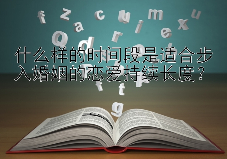 什么样的时间段是适合步入婚姻的恋爱持续长度？