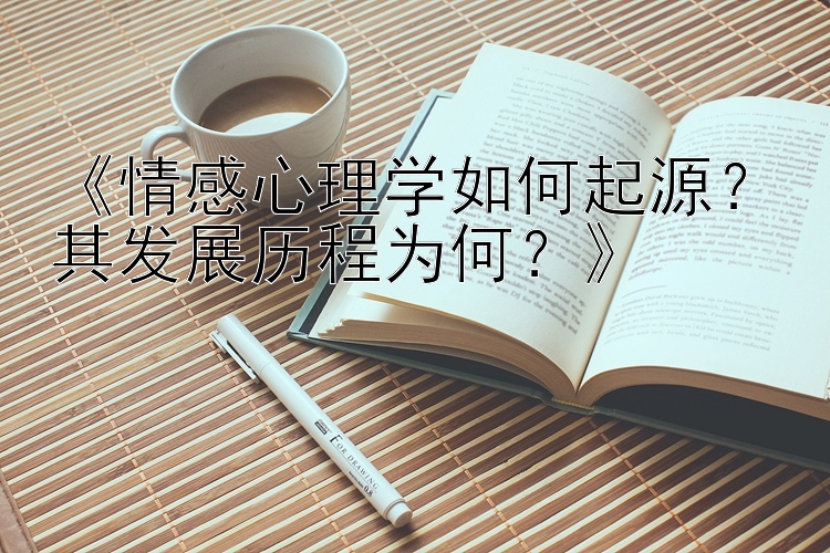 《情感心理学如何起源？其发展历程为何？》