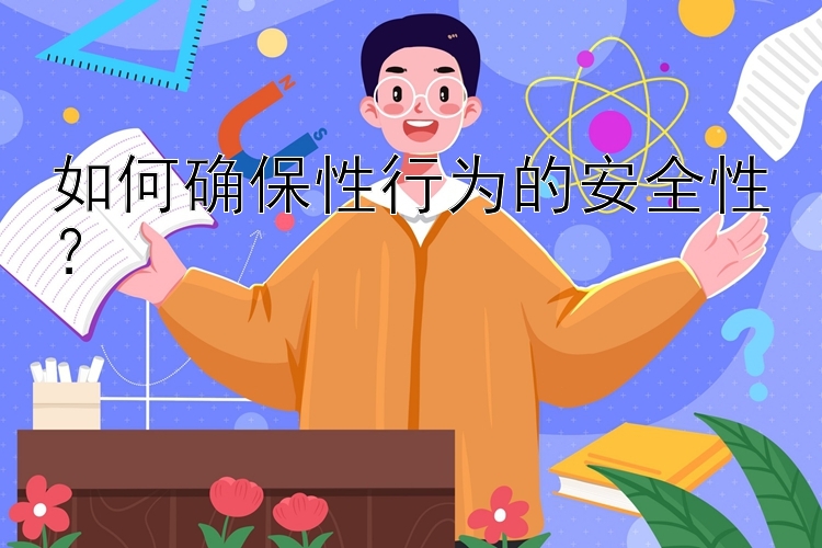 如何确保性行为的安全性？