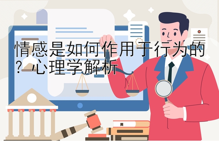 情感是如何作用于行为的？心理学解析