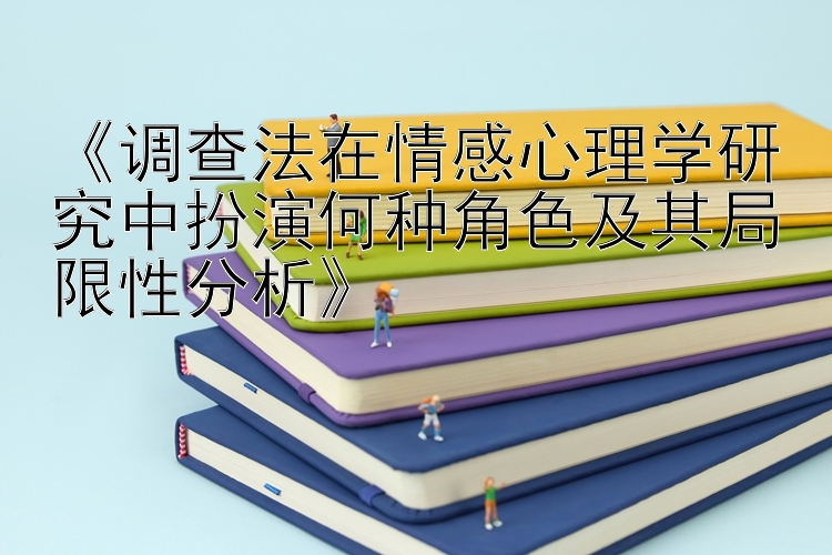 《调查法在情感心理学研究中扮演何种角色及其局限性分析》