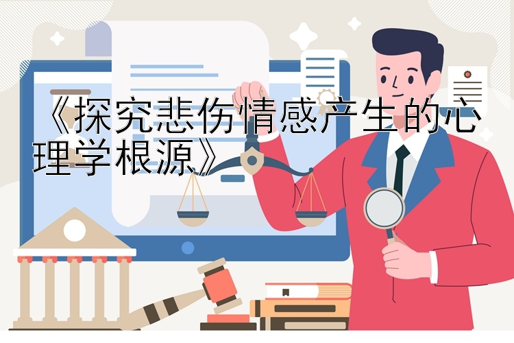 《探究悲伤情感产生的心理学根源》