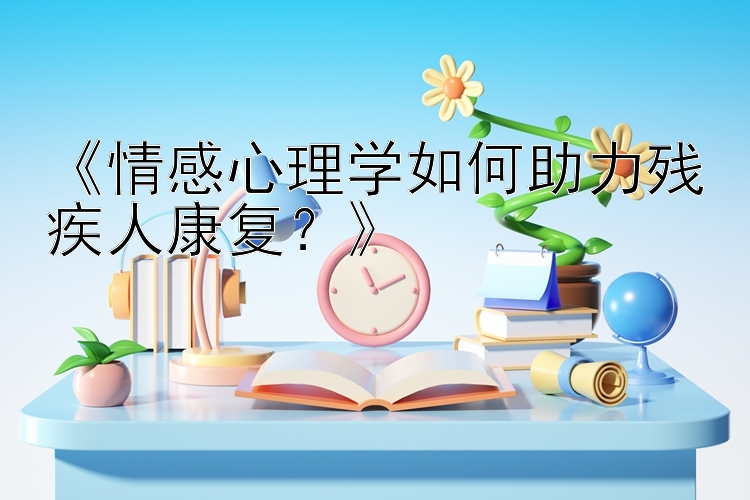 《情感心理学如何助力残疾人康复？》