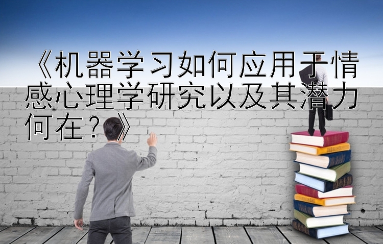 《机器学习如何应用于情感心理学研究以及其潜力何在？》