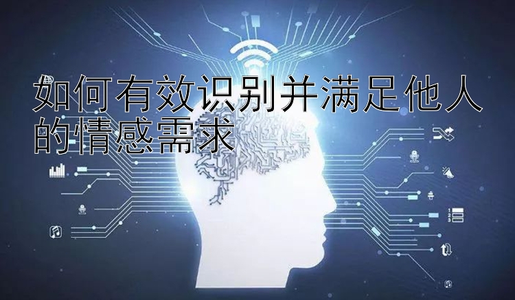 如何有效识别并满足他人的情感需求