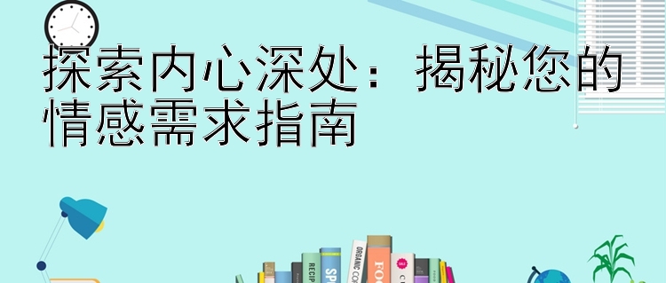 探索内心深处：揭秘您的情感需求指南